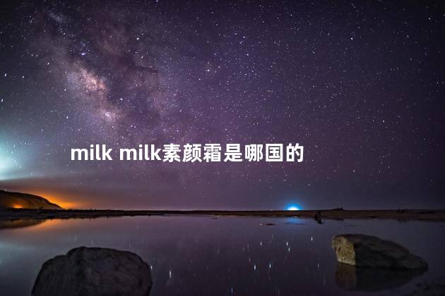 milk milk素颜霜是哪国的